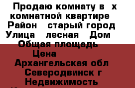 Продаю комнату в 2х комнатной квартире. › Район ­ старый город › Улица ­ лесная › Дом ­ 33 › Общая площадь ­ 64 › Цена ­ 680 000 - Архангельская обл., Северодвинск г. Недвижимость » Квартиры продажа   . Архангельская обл.